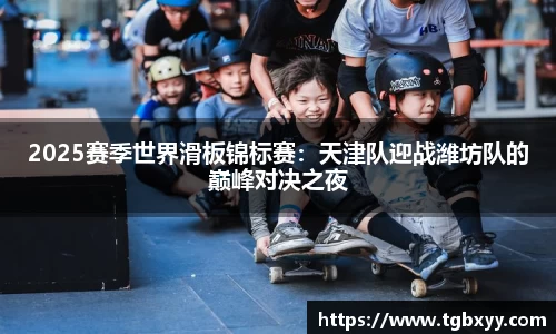 2025赛季世界滑板锦标赛：天津队迎战潍坊队的巅峰对决之夜