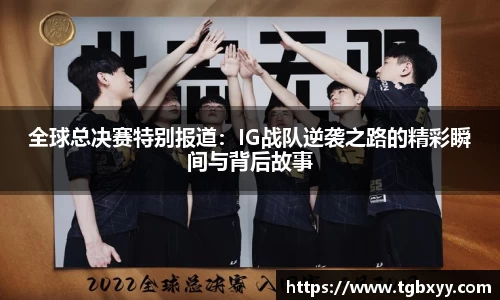 全球总决赛特别报道：IG战队逆袭之路的精彩瞬间与背后故事