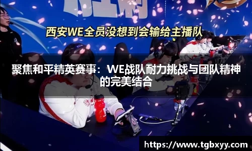 聚焦和平精英赛事：WE战队耐力挑战与团队精神的完美结合