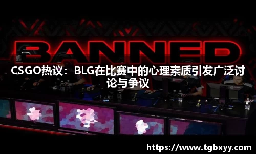 CSGO热议：BLG在比赛中的心理素质引发广泛讨论与争议