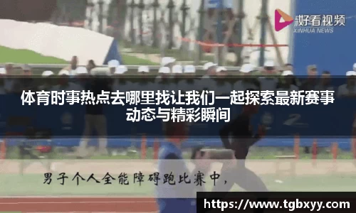 体育时事热点去哪里找让我们一起探索最新赛事动态与精彩瞬间