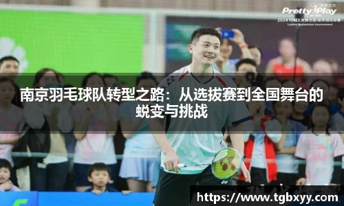 南京羽毛球队转型之路：从选拔赛到全国舞台的蜕变与挑战