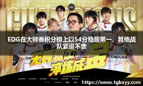 EDG在大师赛积分榜上以54分稳居第一，其他战队紧追不舍