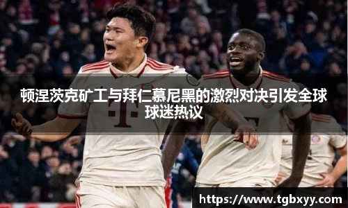 顿涅茨克矿工与拜仁慕尼黑的激烈对决引发全球球迷热议