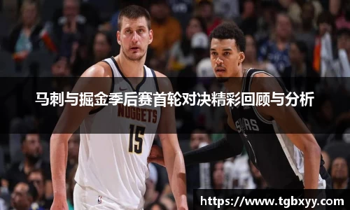 马刺与掘金季后赛首轮对决精彩回顾与分析